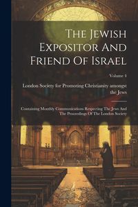 Produktbild: The Jewish Expositor And Friend Of Israel: Containing Monthly Communications Respecting The Jews And The Proceedings Of The London Society; Volume 4