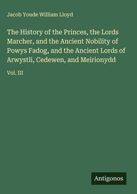 Produktbild: The History of the Princes, the Lords Marcher, and the Ancient Nobility of Powys Fadog, and the Ancient Lords of Arwystli, Cedewen, and Meirionydd