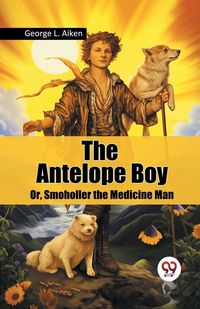Produktbild: The Antelope Boy Or, Smoholler the Medicine Man