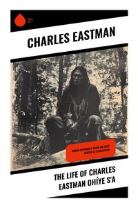 Produktbild: The Life of Charles Eastman Oh&iacute;ye S'a