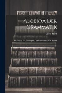 Produktbild: Algebra der Grammatik: Ein Beitrag zur Philosophie der Formenlehre und Syntax