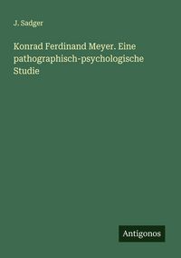 Produktbild: Konrad Ferdinand Meyer. Eine pathographisch-psychologische Studie