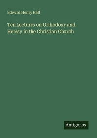Produktbild: Ten Lectures on Orthodoxy and Heresy in the Christian Church