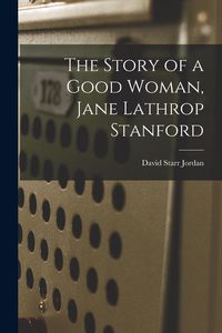Produktbild: The Story of a Good Woman, Jane Lathrop Stanford