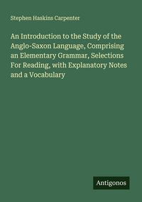 Produktbild: An Introduction to the Study of the Anglo-Saxon Language, Comprising an Elementary Grammar, Selections For Reading, with Explanatory Notes and a Vocab