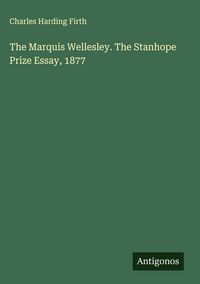 Produktbild: The Marquis Wellesley. The Stanhope Prize Essay, 1877