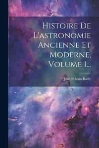 Produktbild: Histoire De L'astronomie Ancienne Et Moderne, Volume 1...