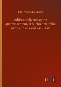 Produktbild: Address delivered at the quarter-centennial celebration of the admission of Kansas as a state