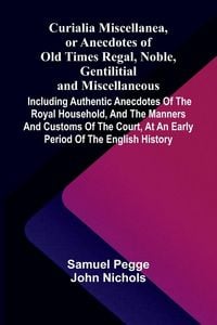 Produktbild: Curialia Miscellanea, or Anecdotes of Old Times Regal, Noble, Gentilitial, and Miscellaneous