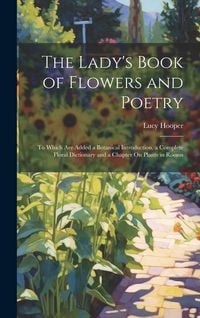Produktbild: The Lady's Book of Flowers and Poetry: To Which Are Added a Botanical Introduction, a Complete Floral Dictionary and a Chapter On Plants in Rooms
