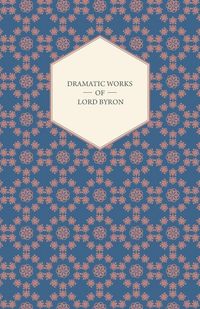 Produktbild: Dramatic Works of Lord Byron; Including Manfred, Cain, Doge of Venice, Sardanapalus, and The Two Foscari, Together With His Hebrew Melodies and Other Poems