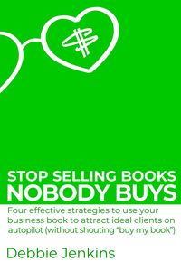 Produktbild: Stop Selling Books Nobody Buys: Four Effective Strategies To Use Your Business Book To Attract Ideal Clients On Autopilot Without Shouting "Buy My Boo