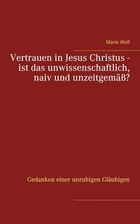 Produktbild: Vertrauen in Jesus Christus - ist das unwissenschaftlich, naiv und unzeitgem&auml;&szlig;?