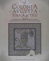Produktbild: Colonia Augusta Firma Astigi : la evoluci&oacute;n urbana de &Eacute;cija desde la Protohistoria hasta la Antig&uuml;edad tard&iacute;a