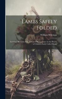 Produktbild: Lambs Safely Folded: Authentic Records of the Power of Divine Grace in the Hearts of Children Early Called Home