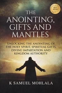Produktbild: The Anointing, Gifts and Mantles: Unlocking the Anointing of the Holy Spirit, Spiritual Gifts, Divine Impartation and Kingdom Authority