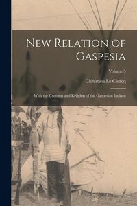 Produktbild: New Relation of Gaspesia: With the Customs and Religion of the Gaspesian Indians; Volume 5
