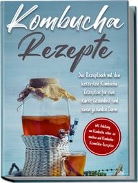 Produktbild: Kombucha Rezepte: Das Rezeptbuch mit den leckersten Kombucha Rezepten f&uuml;r eine s