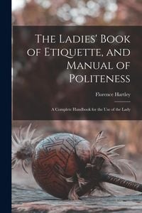 Produktbild: The Ladies' Book of Etiquette, and Manual of Politeness