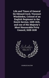 Produktbild: Life and Times of General Sir Edward Cecil, Viscount Wimbledon, Colonel of an English Regiment in the Dutch Service, 1605-1631, and one of His Majesty