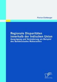 Produktbild: Regionale Disparit&auml;ten innerhalb der Indischen Union: Auspr&auml;gung und Ver&auml;nderung am Beispiel des Bundesstaates Maharashtra