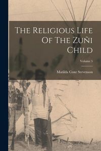 Produktbild: The Religious Life Of The Zu&ntilde;i Child; Volume 5