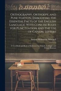 Produktbild: Orthography, Orthoepy, and Punctuation, Embodying the Essential Facts of the English Language, With Concise Rules for Punctuation and the use of Capit