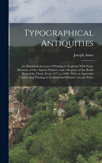 Produktbild: Typographical Antiquities: An Historical Account of Printing in England, With Some Memoirs of Our Antient Printers, and a Register of the Books P