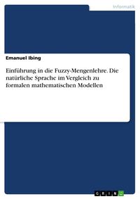 Produktbild: Einf&uuml;hrung in die Fuzzy-Mengenlehre. Die nat&uuml;rliche Sprache im Vergleich zu formalen mathematischen Modellen
