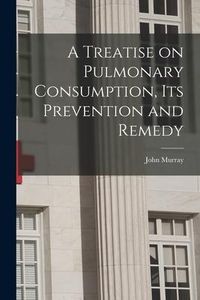 Produktbild: A Treatise on Pulmonary Consumption, Its Prevention and Remedy