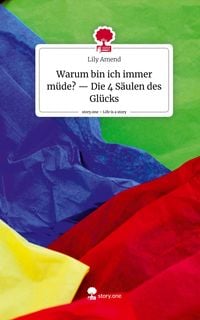 Produktbild: Warum bin ich immer m&uuml;de? -- Die 4 S&auml;ulen des Gl&uuml;cks. Life is a Story - story.one