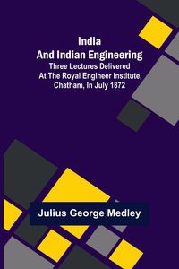 Produktbild: India and Indian Engineering; Three lectures delivered at the Royal Engineer Institute, Chatham, in July 1872