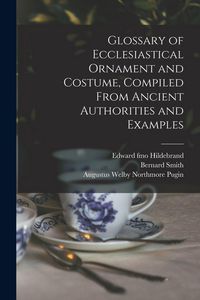 Produktbild: Glossary of Ecclesiastical Ornament and Costume, Compiled From Ancient Authorities and Examples
