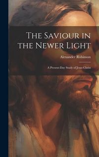 Produktbild: The Saviour in the Newer Light: A Present-Day Study of Jesus Christ
