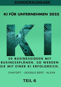 Produktbild: KI BUSINESS BOOKS / KI F&Uuml;R UNTERNEHMEN 2025 50 Businessideen mit Businesspl&auml;nen. So werden Sie mit einer KI erfolgreich. TEIL 6
