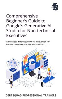 Produktbild: Comprehensive Beginner's Guide to Google's Generative AI Studio for Non-technical Executives