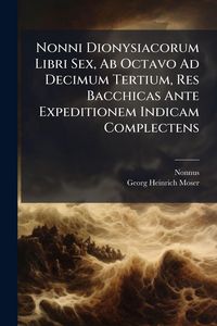 Produktbild: Nonni Dionysiacorum Libri Sex, Ab Octavo Ad Decimum Tertium, Res Bacchicas Ante Expeditionem Indicam Complectens