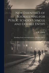 Produktbild: New Essentials of Bookkeeping for Public Schools Single and Double Entry: Including Forms and Explanations of Business Papers