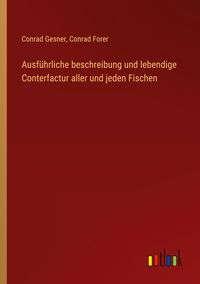 Produktbild: Ausf&uuml;hrliche beschreibung und lebendige Conterfactur aller und jeden Fischen