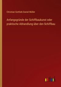 Produktbild: Anfangsgr&uuml;nde der Schiffbaukunst oder praktische Abhandlung &uuml;ber den Schiffbau