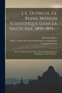 Produktbild: J.-l. Dutreuil De Rhins. Mission Scientifique Dans La Haute Asie, 1890-1895 ...: Ptie. Le Turkestan Et Le Tibet, &Eacute;tude Ethnographique Et Sociologique,