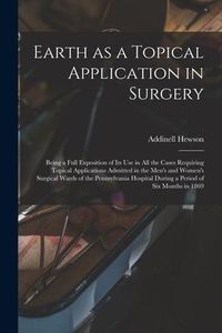 Produktbild: Earth as a Topical Application in Surgery: Being a Full Exposition of Its Use in All the Cases Requiring Topical Applications Admitted in the Men's an