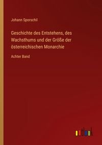 Produktbild: Geschichte des Entstehens, des Wachsthums und der Gr&ouml;&szlig;e der &ouml;sterreichischen Monarchie
