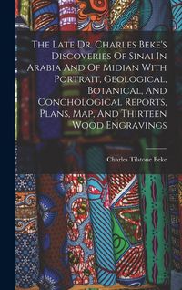 Produktbild: The Late Dr. Charles Beke's Discoveries Of Sinai In Arabia And Of Midian With Portrait, Geological, Botanical, And Conchological Reports, Plans, Map,