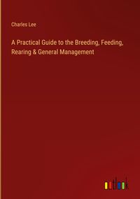 Produktbild: A Practical Guide to the Breeding, Feeding, Rearing & General Management