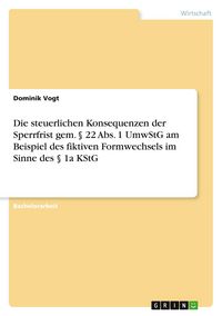 Produktbild: Die steuerlichen Konsequenzen der Sperrfrist gem. &sect; 22 Abs. 1 UmwStG am Beispiel des fiktiven Formwechsels im Sinne des &sect; 1a KStG