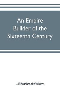 Produktbild: An empire builder of the sixteenth century ; a summary account of the political career of Zahir-ud-din Muhammad, surnamed Babur