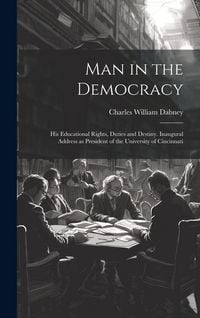 Produktbild: Man in the Democracy; his Educational Rights, Duties and Destiny. Inaugural Address as President of the University of Cincinnati