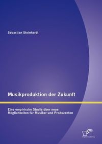 Produktbild: Musikproduktion der Zukunft: Eine empirische Studie &uuml;ber neue M&ouml;glichkeiten f&uuml;r Musiker und Produzenten