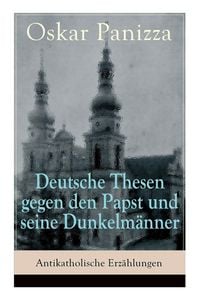 Produktbild: Deutsche Thesen gegen den Papst und seine Dunkelm&auml;nner - Antikatholische Erz&auml;hlungen